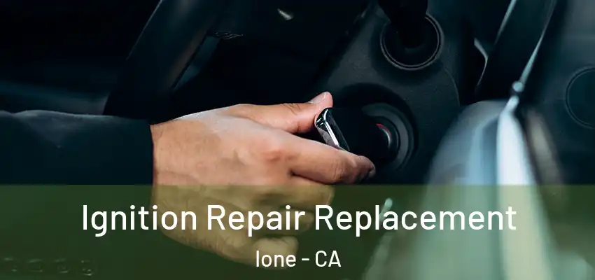  Ignition Repair Replacement Ione - CA